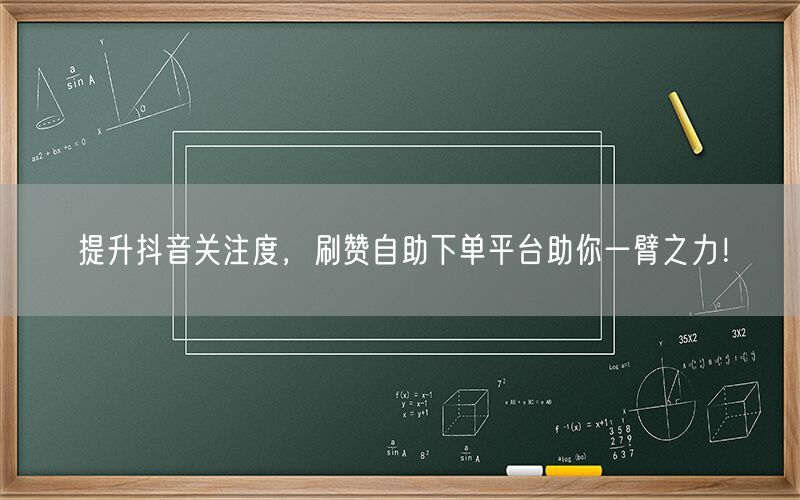 提升抖音关注度，刷赞自助下单平台助你一臂之力！