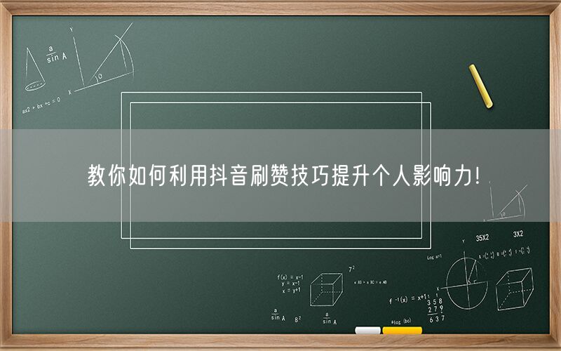 教你如何利用抖音刷赞技巧提升个人影响力！