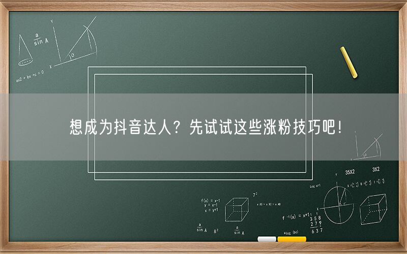 想成为抖音达人？先试试这些涨粉技巧吧！