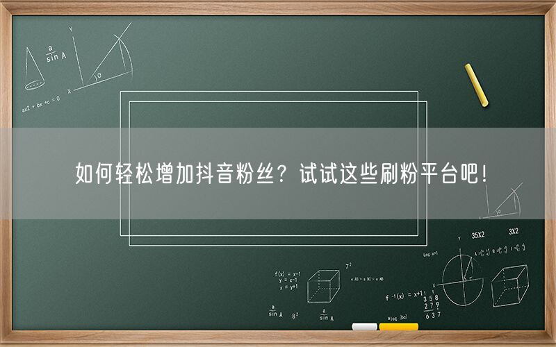 如何轻松增加抖音粉丝？试试这些刷粉平台吧！