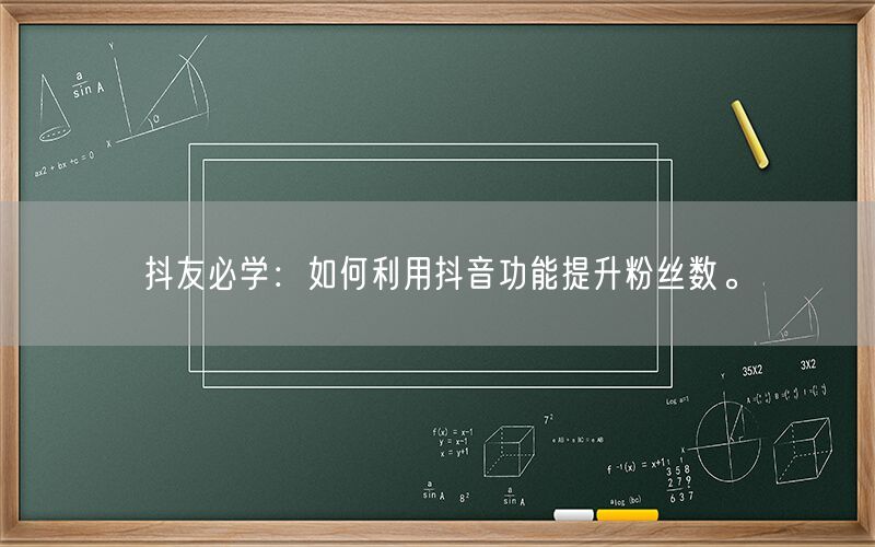 抖友必学：如何利用抖音功能提升粉丝数。