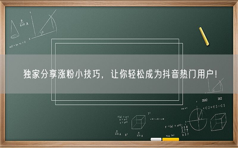 独家分享涨粉小技巧，让你轻松成为抖音热门用户！