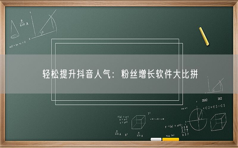 轻松提升抖音人气：粉丝增长软件大比拼